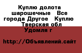 Куплю долота шарошечные - Все города Другое » Куплю   . Тверская обл.,Удомля г.